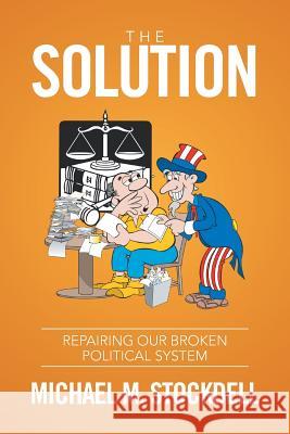 The Solution: Repairing Our Broken Political System Michael M Stockdell 9781524508159 Xlibris