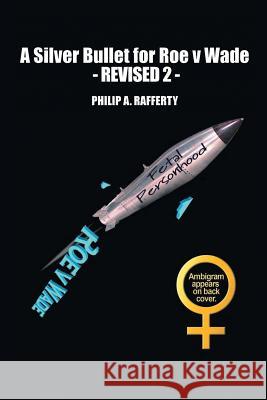 A Silver Bullet for Roe v. Wade-Revised 2 Philip Rafferty 9781524529840 Xlibris