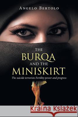 The Burqa and the Miniskirt: The Suicide Terrorists Fertility Power and Progress Angelo Bertolo 9781524630867 Authorhouse