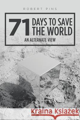 71 Days to Save the World: An Alternate View Robert Pins 9781524678432 Authorhouse