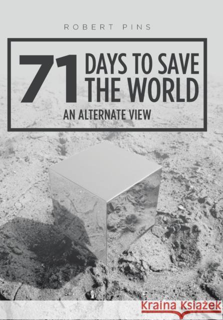 71 Days to Save the World: An Alternate View Robert Pins 9781524678449 Authorhouse