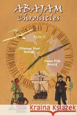 ABAJAM Chronicles Book II: Strange New World, Same Olde World A R E M, Elyse Hill, Chantal Marie Nadeau 9781525581137 FriesenPress