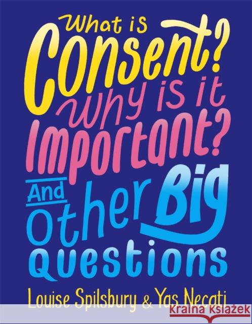 What is Consent? Why is it Important? And Other Big Questions Yas Necati Louise Spilsbury  9781526300928 Hachette Children's Group