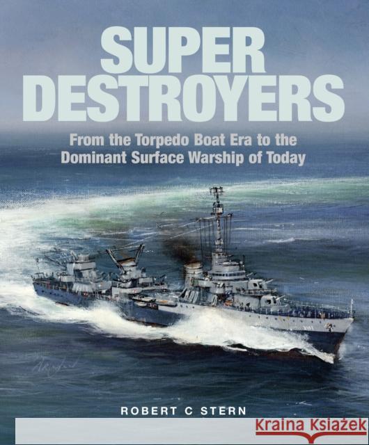 Super Destroyers: From the Torpedo Boat Era to the Dominant Surface Warship of Today Robert C Stern 9781526777454 Pen & Sword Books Ltd