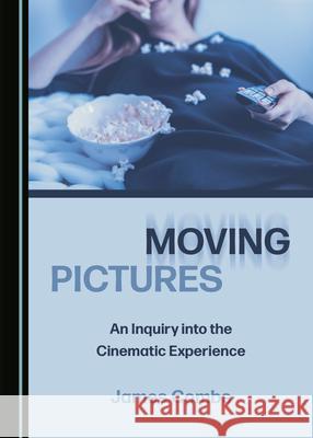 Moving Pictures: An Inquiry into the Cinematic Experience James Combs   9781527557048 Cambridge Scholars Publishing