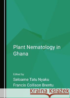 Plant Nematology in Ghana Seloame Tatu Nyaku Francis Collison Brentu  9781527579965 Cambridge Scholars Publishing