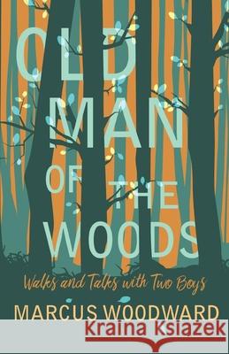 Old Man of the Woods: Walks and Talks with Two Boys Marcus Woodward 9781528701617 Read Books