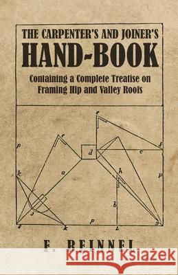 The Carpenter's and Joiner's Hand-Book - Containing a Complete Treatise on Framing Hip and Valley Roofs F. Reinnel 9781528709842 Old Hand Books