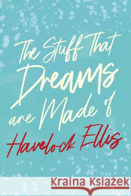 The Stuff That Dreams are Made of Havelock Ellis 9781528718035 Read Books