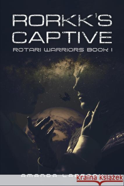 Rorkk's Captive: Rotari Warriors Book 1 Amanda Labrooy 9781528938570 Austin Macauley Publishers