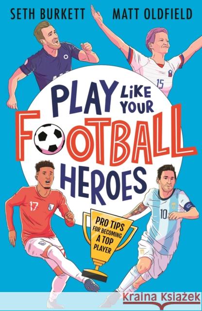 Play Like Your Football Heroes: Pro tips for becoming a top player Matt Oldfield Seth Burkett Tom Jennings 9781529500295 Walker Books Ltd