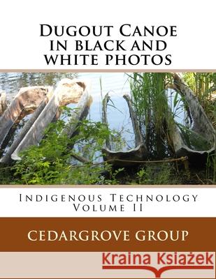 Dugout Canoe in black and white photos: Indigenous Technology Volume II Cedargrove Mastermind Group 9781530063482 Createspace Independent Publishing Platform