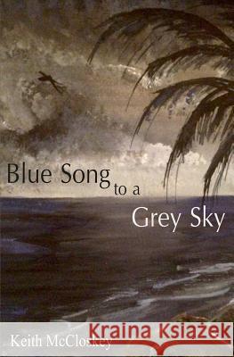 Blue Song to a Grey Sky Keith McCloskey 9781530081554 Createspace Independent Publishing Platform