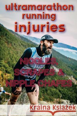 Ultramarathon Running Injuries: Niggles, Scrapes and Nipple Chafes Dr Phil Harley 9781530117499 Createspace Independent Publishing Platform