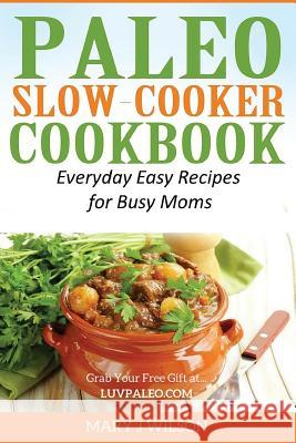 Paleo Slow Cooker Cookbook: Easy Everyday Recipes for Busy Moms Mary J. Wilson 9781530217779