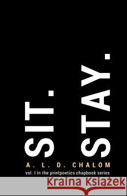 Sit. Stay.: vol. I in the printpoetics chapbook series Chalom, A. L. D. 9781530286737 Createspace Independent Publishing Platform