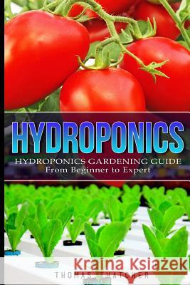 Hydroponics: Hydroponics Gardening Guide - from Beginner to Expert Thatcher, Thomas 9781530442423 Createspace Independent Publishing Platform