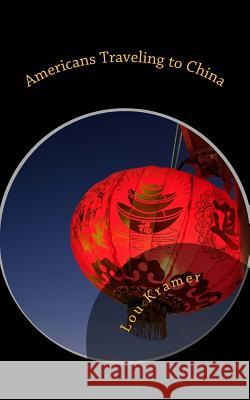 Americans Traveling to China: A guide to planning, packing, and preparing Kramer, Lou 9781530462247 Createspace Independent Publishing Platform