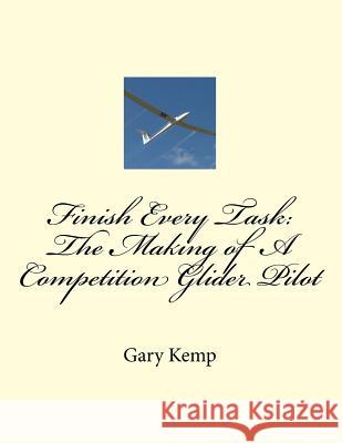 Finish Every Task: The Making of A Competition Glider Pilot Kemp, Gary Fenton 9781530803347 Createspace Independent Publishing Platform