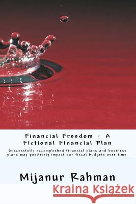 Financial Freedom - A Fictional Financial Plan: Individuals and businesses must have financial plan, also known as business plan. Successfully accompl Rahman, Mijanur 9781530824014 Createspace Independent Publishing Platform