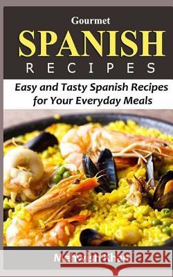 Gourmet Spanish Recipes: Easy and Tasty Spanish Recipes for Your Everyday Meals Mehwish Khan 9781530851102 Createspace Independent Publishing Platform