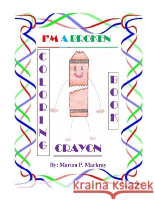 I'm A Broken Crayon Coloring Book Markray, Marion P. 9781530852901 Createspace Independent Publishing Platform