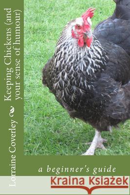 Keeping Chickens (and your sense of humour): a beginner's guide Coverley, Lorraine 9781530900091 Createspace Independent Publishing Platform