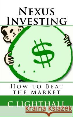Nexus Investing: How to Beat the Market C. Lighthall 9781530902149 Createspace Independent Publishing Platform