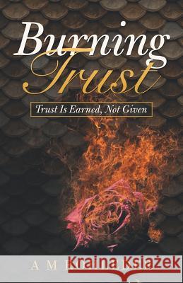 Burning Trust: Trust Is Earned, Not Given A M Rohleder 9781532059483 iUniverse