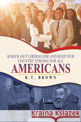 Knock out Liberalism and Keep Our Country Strong for All Americans Brown, R. T. 9781532065507 iUniverse