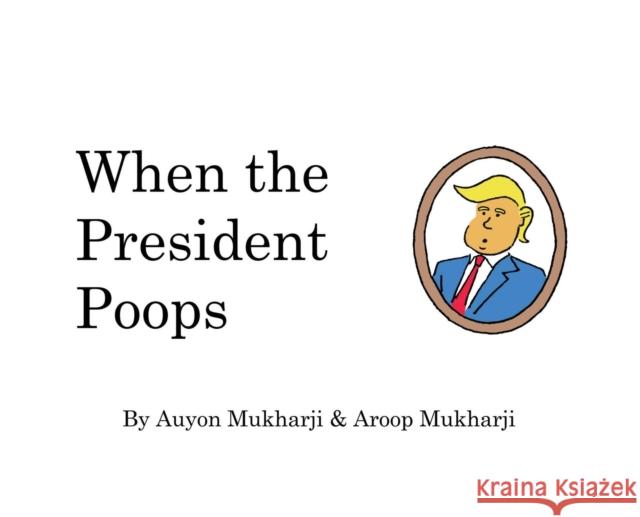 When The President Poops Mukharji, Aroop 9781532355448 Auyon Mukharji