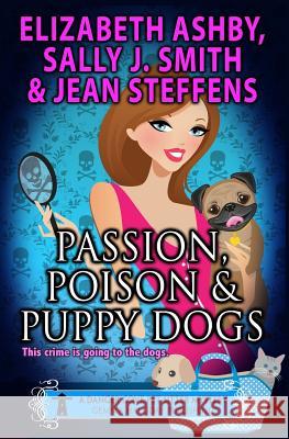 Passion, Poison & Puppy Dogs Elizabeth Ashby Sally J. Smith Jean Steffens 9781532758997 Createspace Independent Publishing Platform