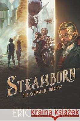 Steamborn: The Complete Trilogy Omnibus Edition Eric R. Asher 9781532806063 Createspace Independent Publishing Platform