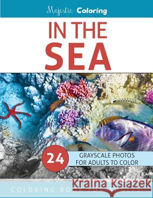 In The Sea: Grayscale Photo Coloring for Adults Coloring, Majestic 9781532938252 Createspace Independent Publishing Platform