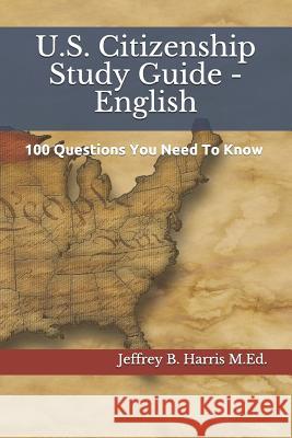 U.S. Citizenship Study Guide - English: 100 Questions You Need To Know Harris, Jeffrey B. 9781532938788 Createspace Independent Publishing Platform
