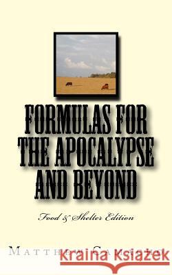 Formulas for the Apocalypse and Beyond: Food & Shelter Edition MR Matthew P. Camacho 9781532947469 Createspace Independent Publishing Platform