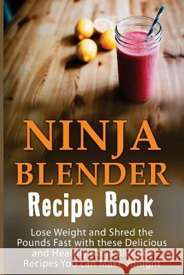 Ninja Blender Recipe Book: Lose Weight And Shred The Pounds Fast With These Delicious And Healthy Ninja Blender Recipe Book Recipes You Can Make Mackville, Josie 9781533005571 Createspace Independent Publishing Platform