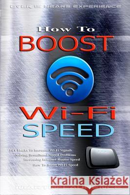 Wi-Fi: How To Boost Wi-Fi Speed, DIY Hacks To Increase Speed, How To Boost Wi-Fi Speed, Increasing Internet Router Speed, Sol Laurence, Martin 9781533025197 Createspace Independent Publishing Platform