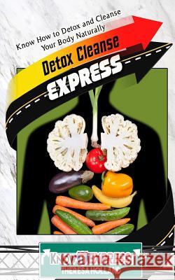 Detox Cleanse Express: Know How to Detox and Cleanse Your Body Naturally Theresa Holland Knowit Express 9781533041456 Createspace Independent Publishing Platform