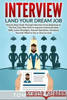 Interview: Land Your Dream Job, Step by Step Guide Through Interview from Beginning to the End, How to Look, Introduce Yourself, Tom Mahalo 9781533053961 Createspace Independent Publishing Platform