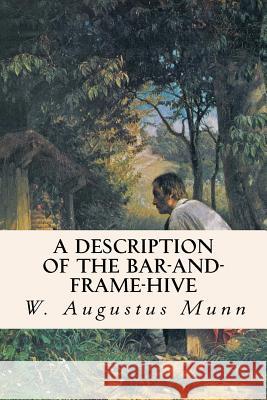 A Description of the Bar-and-Frame-Hive Munn, W. Augustus 9781533091024 Createspace Independent Publishing Platform
