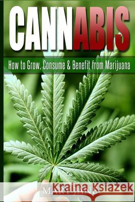 Cannabis: How to Grow, Consume & Benefit from Marijuana Mary Jane 9781533138736 Createspace Independent Publishing Platform
