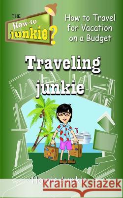 Traveling Junkie: How to Travel for Vacation on a Budget Howie Junkie 9781533170491 Createspace Independent Publishing Platform