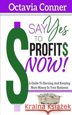 Say Yes To Profits: 3 Methods For Building The Profitable Business Of Your Dreams Conner, Octavia 9781533245939 Createspace Independent Publishing Platform