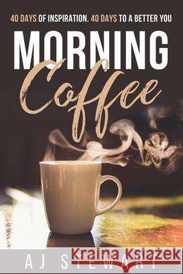 Morning Coffee: 40 Days of Inspiration, 40 Days to A Better You A J Stewart 9781533404206 Createspace Independent Publishing Platform
