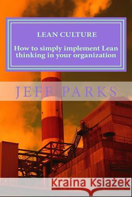 Lean Culture: How to simply implement Lean thinking in your organization Jeff Parks 9781533450043 Createspace Independent Publishing Platform