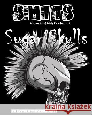 Sugar Skulls Shits: A Swear Word Adult Coloring Book: Adult Swear Word Coloring Book for Stress Relief and Funny Phrases Adult Coloring Book J John Daniel 9781533590039 Createspace Independent Publishing Platform