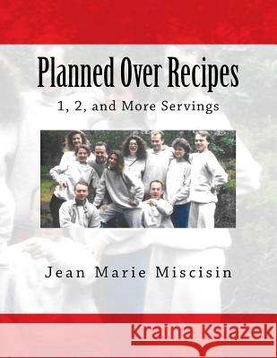 Planned Over Recipes: 1, 2, and More Servings Jean Marie Miscisin 9781533597229 Createspace Independent Publishing Platform