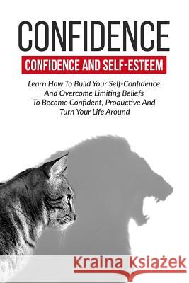 Confidence: Confidence And Self-Esteem: Learn How To Build Your Self-Confidence Dawn, Kristina 9781534601420 Createspace Independent Publishing Platform