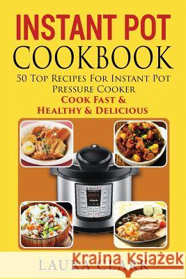 Instant Pot Cookbook: 50 Top Recipes For Instant Pot Pressure Cooker: Cook Easy, Healthy and Delicious Laura Clark 9781534601444 Createspace Independent Publishing Platform